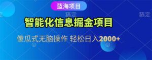 智能化信息蓝海掘金项目 傻瓜式无脑操作 轻松日入2000+-爱找项目网