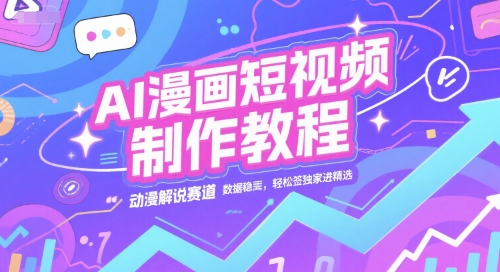 AI漫画短视频制作教程，动漫解说赛道，数据稳定且流量高，轻松签独家进精选-爱找项目网