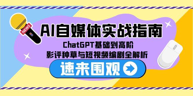 AI自媒体实战指南，ChatGPT基础到高阶，影评种草与短视频编剧全解析-爱找项目网