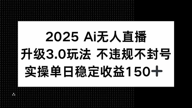 2025 AI无人直播升级3.0玩法，不违规 不封号，单日稳定收益150+-爱找项目网