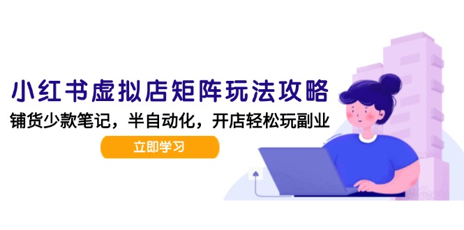 小红书虚拟店矩阵玩法-更新，AI批量制作笔记，半自动化运营日发20笔记攻略-爱找项目网