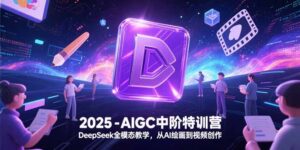 2025-AIGC中阶特训营,DeepSeek全模态教学,从AI绘画到视频创作-爱找项目网