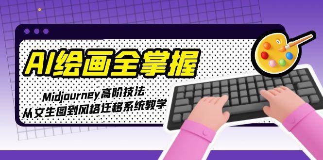 AI绘画全掌握：Midjourney高阶技法，从文生图到风格迁移系统教学-爱找项目网