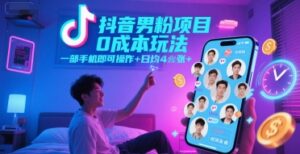 抖音男粉项目0成本玩法，一部手机即可操作，日均4张+，时间自由-爱找项目网