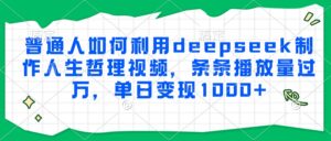 普通人如何利用deepseek制作人生哲理视频，条条播放量过万，单日变现1000+-爱找项目网