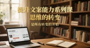 提升文案能力系列课，思维的转变，是所有转变的开始-爱找项目网