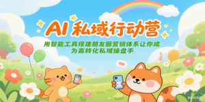 AI私域行动营：用智能工具搭建朋友圈营销体系让你成为高转化私域操盘手-爱找项目网