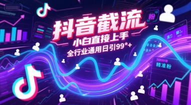 抖音截流，小白直接上手，全行业通用日引99+精准粉【揭秘】-爱找项目网