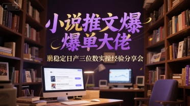 小说推文爆单大佬稳定日产三位数实操经验分享会-爱找项目网