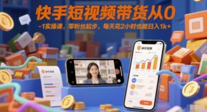 快手短视频带货从0-1实操课，零粉丝起步，每天花2小时也能日入1k+-爱找项目网