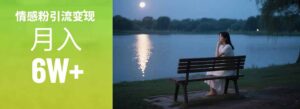 情感粉引流变现实操课：单月变现6w+，情感粉引流变现实操课-爱找项目网