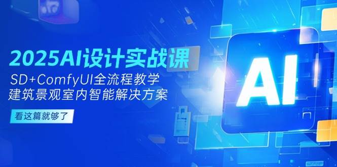 2025AI设计实战课，SD+ComfyUI全流程教学，建筑景观室内智能解决方案-爱找项目网