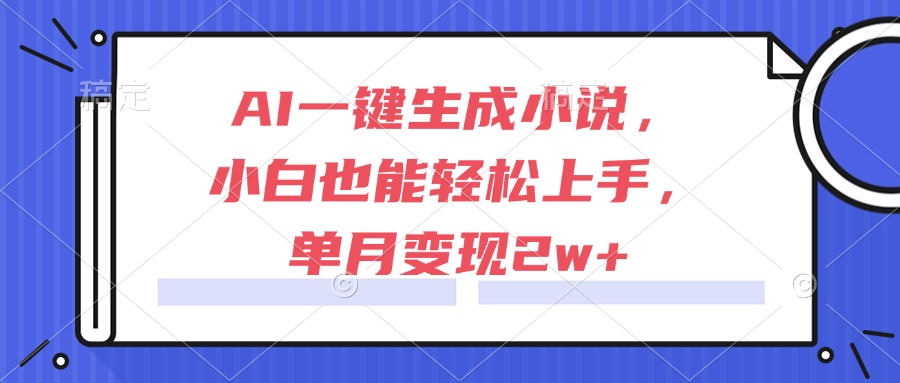 AI一键生成小说，小白也能轻松上手，单月变现2w+-爱找项目网