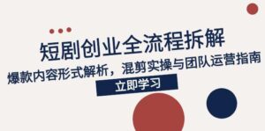 2025短剧创业全流程拆解，爆款内容形式解析，混剪实操与团队运营指南-爱找项目网