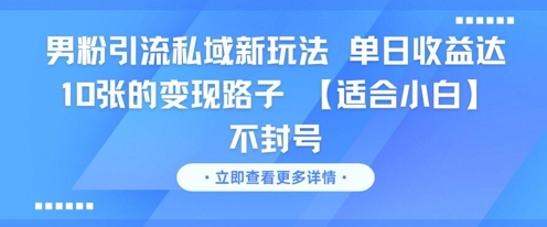 男粉引流私域新玩法，单日收益达10张的变现路子 【适合小白】不封号-爱找项目网
