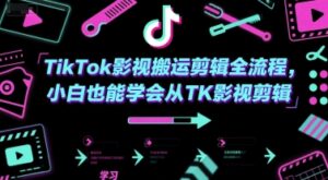 TikTok影视搬运剪辑全流程，小白也能学会从TK影视剪辑-爱找项目网
