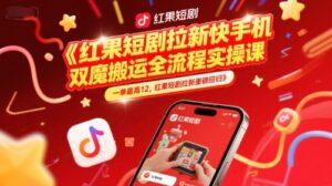 红果短剧拉新快手手机双魔法搬运全流程实操课，一单最高12，红果短剧拉新重磅回归-爱找项目网