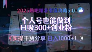2025贴吧精准引流攻略5.0，实操干货分享，个人号也能做到日吸300+创业...-爱找项目网