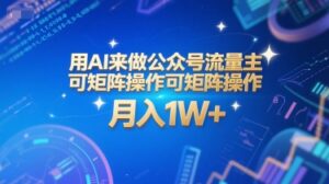 用AI来做公众号流量主，可矩阵操作，月入1W+，系统课【附工具指令】-爱找项目网