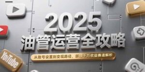 2025油管运营全攻略，从账号设置到变现路径，新增千万收益赛道解析-爱找项目网