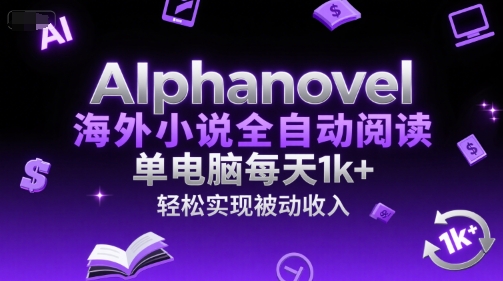 AIphanovel海外小说全自动阅读，单电脑每天1k+，轻松实现被动收入【揭秘】-爱找项目网