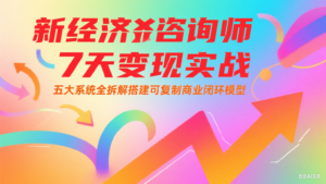 新经济咨询师 7 天变现实战：五大系统全拆解搭建可复制商业闭环模型-爱找项目网