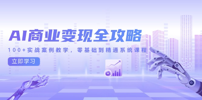 AI商业变现全攻略，100+实战案例教学，零基础到精通系统课程-爱找项目网