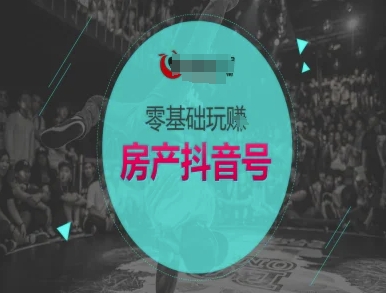 零基础玩转房产抖音号-抖音卖房教程-爱找项目网