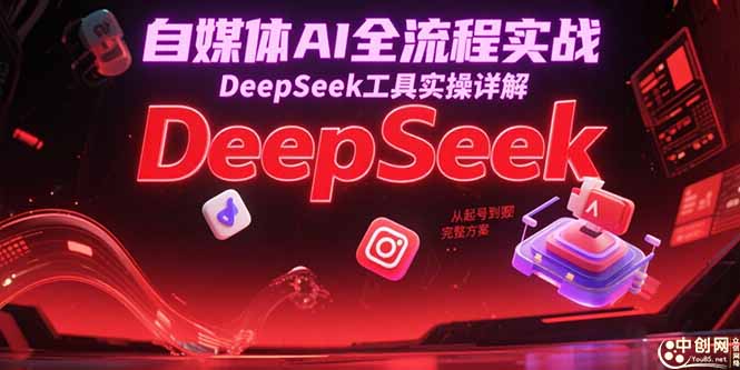 自媒体AI全流程实战，DeepSeek工具实操详解，从起号到变现完整方案-爱找项目网