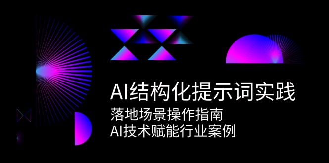 AI结构化提示词实践，落地场景操作指南，AI技术赋能行业案例-爱找项目网