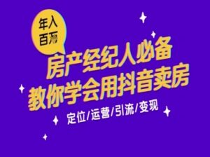 7天学会抖音卖房：从月薪5千到年入百W，新时代房产经纪人必备技能-爱找项目网