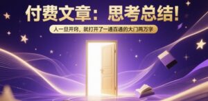 付费文章：思考总结！人一旦开窍，就打开了那扇一通百通的大门两万字-爱找项目网