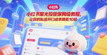 小红书聚光投放保姆级教程，让你的私信开口成本降低10倍-爱找项目网