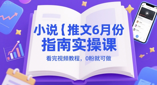 小说推文6月份指南实操课，看完视频教程，0粉就可做-爱找项目网