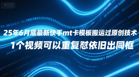 25年6月底最新快手mt卡模板搬运过原创技术，1个视频可以重复怼依旧出同框-爱找项目网