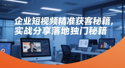 企业短视频精准获客秘籍，实战分享落地独门秘籍-爱找项目网