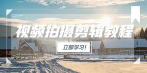 视频拍摄剪辑教程，从基础操作到进阶，爆款视频全流程生产术-爱找项目网