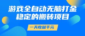 游戏全自动无脑打金，一天收益1000+，稳定的搬砖项目-爱找项目网