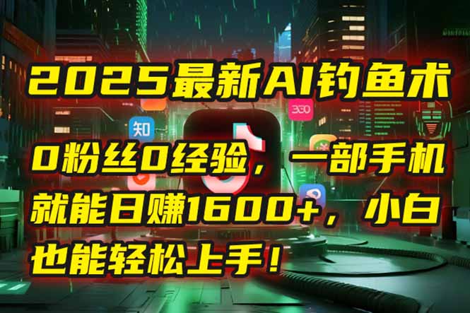 2025最新AI钓鱼术：0粉丝0经验，一部手机就能开启自动赚钱模式！-爱找项目网