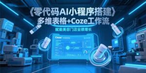 零代码AI小程序搭建，多维表格+Coze工作流，赋能美容门店业绩增长-爱找项目网