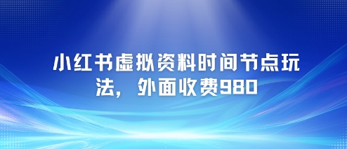 小红书虚拟资料时间节点玩法，外面收费980【附带项目教程】-爱找项目网