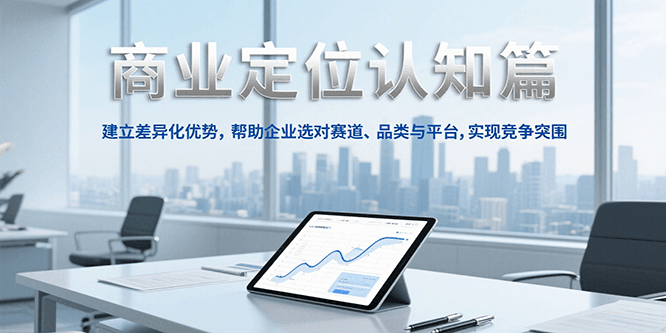 商业定位认知，建立差异化优势，帮助企业选对赛道、品类与平台，实现竞争突围-爱找项目网