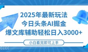 2025年今日头条最新玩法，一键生成爆款，轻松实现矩阵日入3000+-爱找项目网