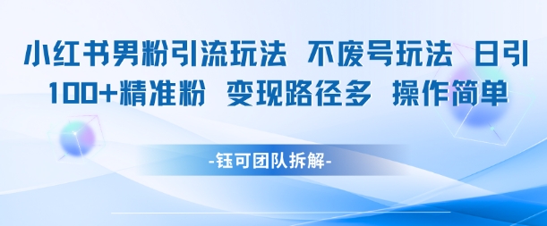 小红书男粉引流玩法不废号玩法日引100男粉变现路径多操作简单-爱找项目网