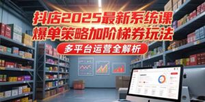 抖店2025最新系统课，爆单策略加阶梯券玩法，多平台运营全解析-爱找项目网