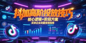 抖加高阶投放技巧，核心逻辑+阶段方案，实体企业流量变现指南-爱找项目网