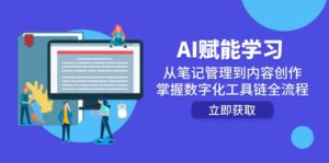 AI赋能学习：从笔记管理到内容创作，掌握数字化工具链全流程-爱找项目网
