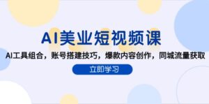 AI美业短视频课，AI工具组合，账号搭建技巧，爆款内容创作，同城流量获取-爱找项目网