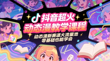 抖音超火动态漫教学课程，动态漫新赛道大流量池，零基础也能学会-爱找项目网