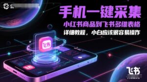 手机一键采集小红书商品到飞书多维表格，详细教程，小白应该很容易操作-爱找项目网